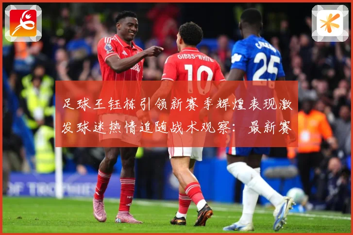 足球王钰栋引领新赛季辉煌表现激发球迷热情追随战术观察：最新赛事动态与深度分析