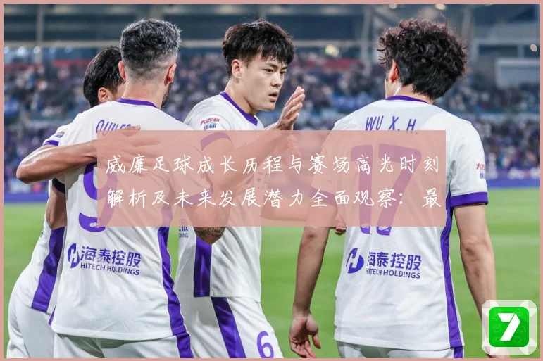 威廉足球成长历程与赛场高光时刻解析及未来发展潜力全面观察：最新赛事动态与深度分析