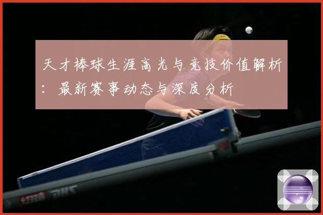 天才棒球生涯高光与竞技价值解析：最新赛事动态与深度分析
