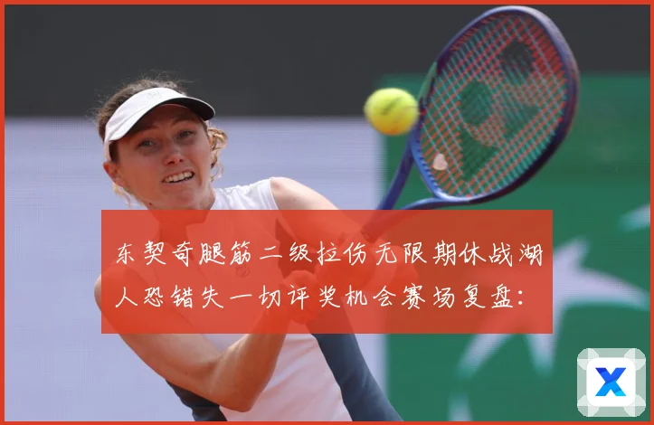 东契奇腿筋二级拉伤无限期休战湖人恐错失一切评奖机会赛场复盘：最新赛事动态与深度分析