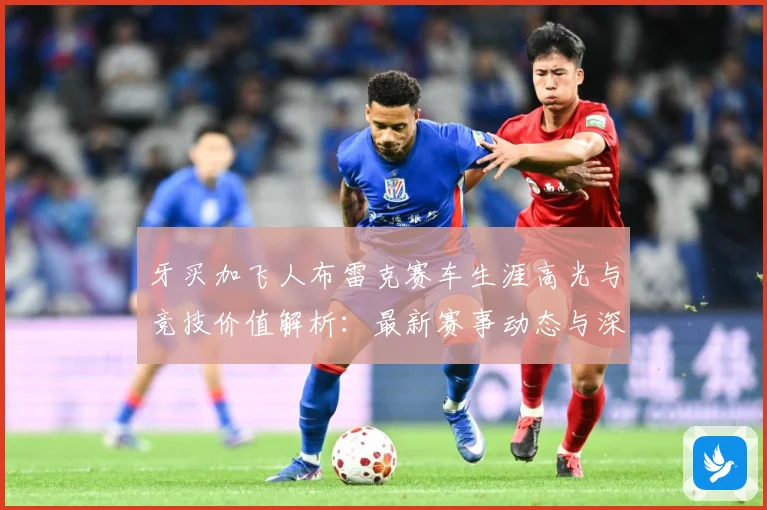 牙买加飞人布雷克赛车生涯高光与竞技价值解析：最新赛事动态与深度分析