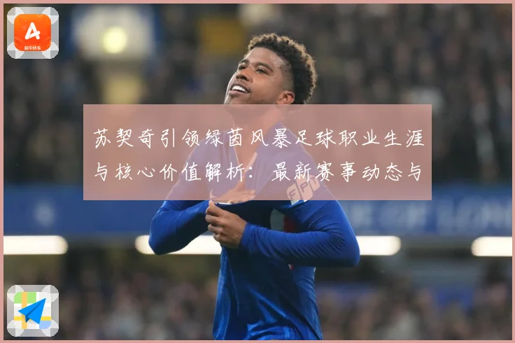 苏契奇引领绿茵风暴足球职业生涯与核心价值解析：最新赛事动态与深度分析