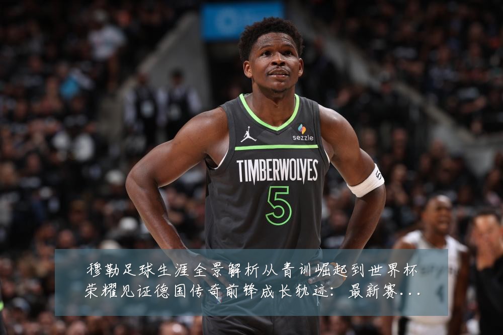 穆勒足球生涯全景解析从青训崛起到世界杯荣耀见证德国传奇前锋成长轨迹：最新赛事动态与深度分析