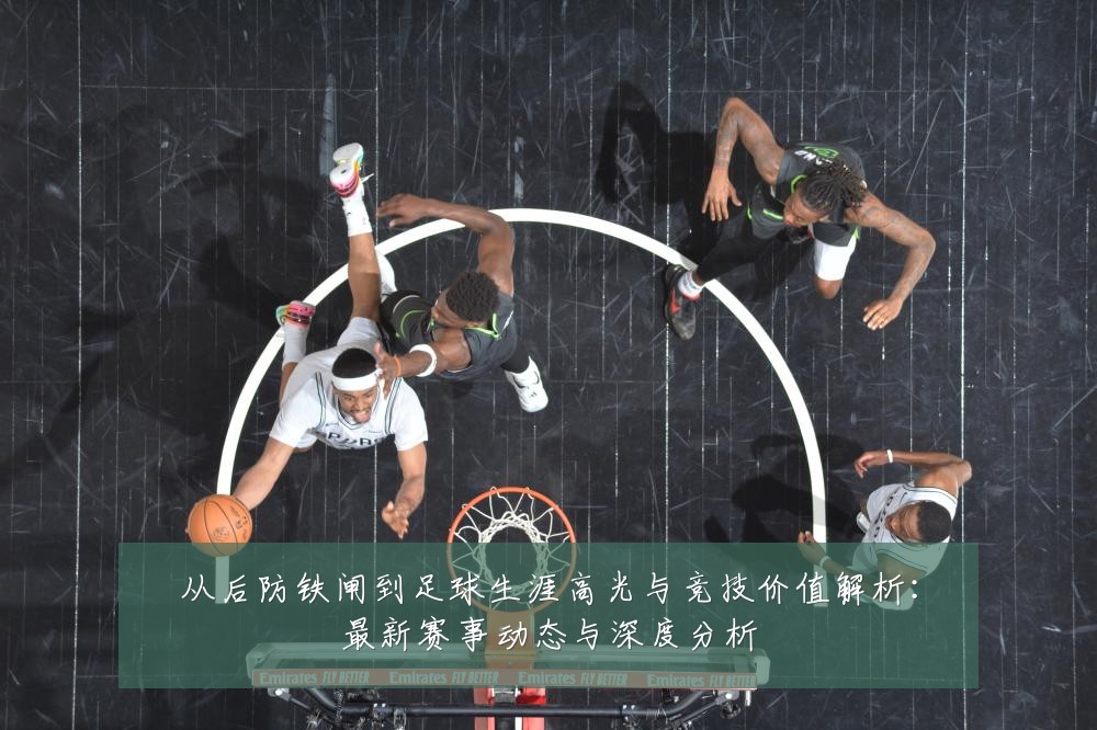 从后防铁闸到足球生涯高光与竞技价值解析:最新赛事动态与深度分析