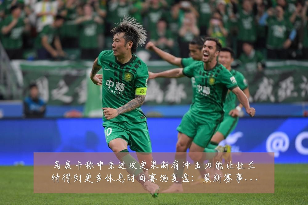 乌度卡称申京进攻更果断有冲击力能让杜兰特得到更多休息时间赛场复盘：最新赛事动态与深度分析