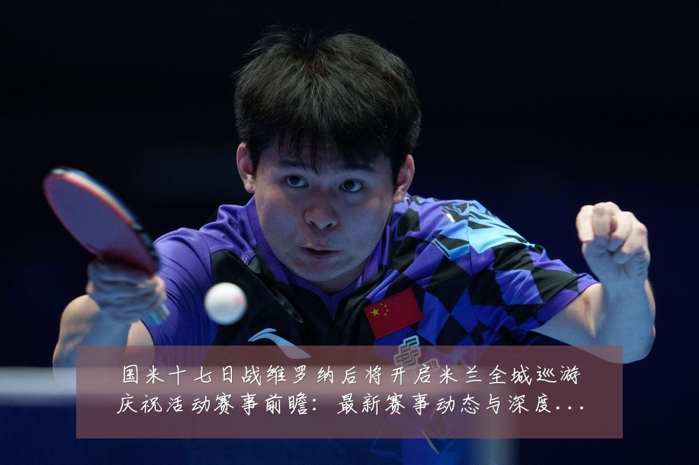 国米十七日战维罗纳后将开启米兰全城巡游庆祝活动赛事前瞻:最新赛事动态与深度分析