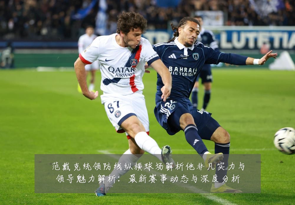 范戴克统领防线纵横球场解析他非凡实力与领导魅力解析:最新赛事动态与深度分析