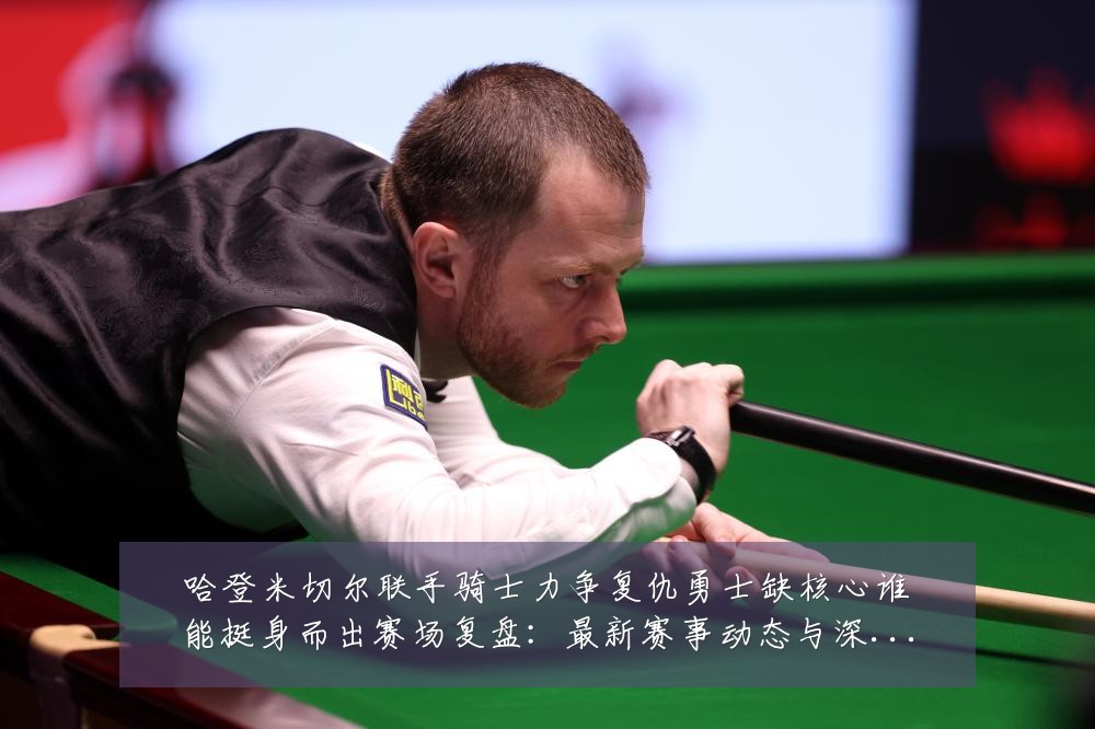 哈登米切尔联手骑士力争复仇勇士缺核心谁能挺身而出赛场复盘:最新赛事动态与深度分析