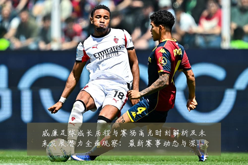 威廉足球成长历程与赛场高光时刻解析及未来发展潜力全面观察:最新赛事动态与深度分析